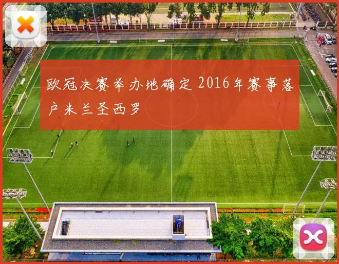 欧冠决赛举办地确定 2016年赛事落户米兰圣西罗