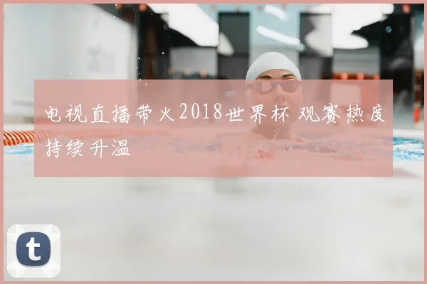 电视直播带火2018世界杯 观赛热度持续升温