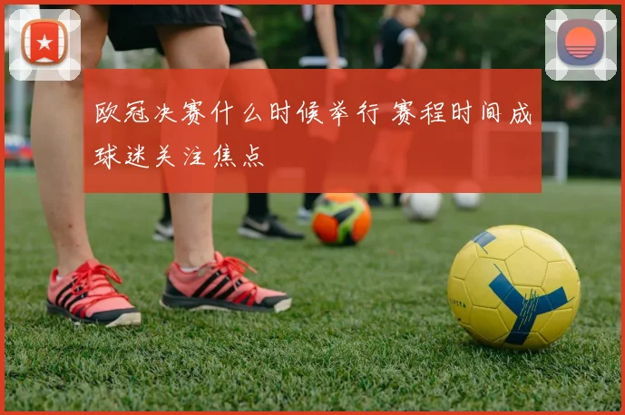 欧冠决赛什么时候举行 赛程时间成球迷关注焦点