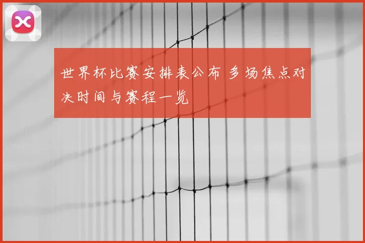 世界杯比赛安排表公布 多场焦点对决时间与赛程一览