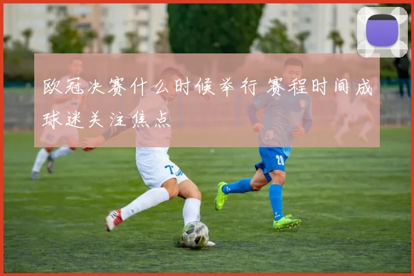 欧冠决赛什么时候举行 赛程时间成球迷关注焦点