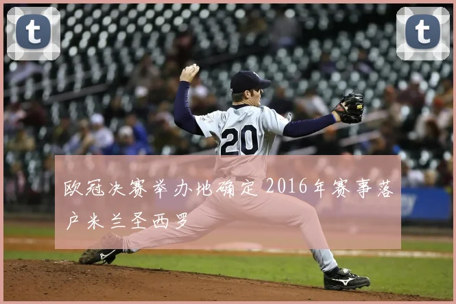 欧冠决赛举办地确定 2016年赛事落户米兰圣西罗