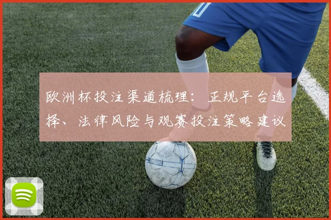 欧洲杯投注渠道梳理：正规平台选择、法律风险与观赛投注策略建议