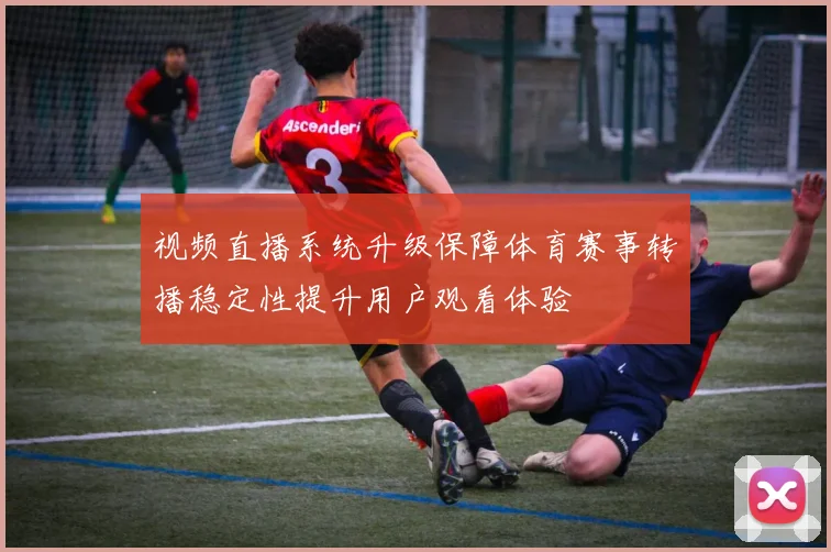 视频直播系统升级保障体育赛事转播稳定性提升用户观看体验