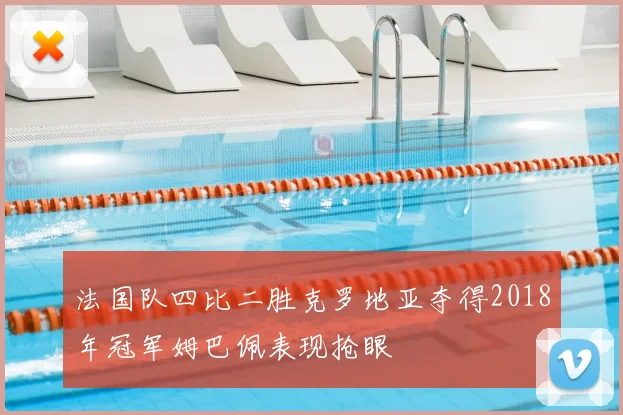 法国队四比二胜克罗地亚夺得2018年冠军姆巴佩表现抢眼