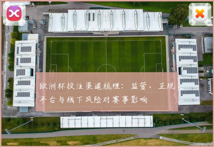 欧洲杯投注渠道梳理:监管、正规平台与线下风险对赛事影响