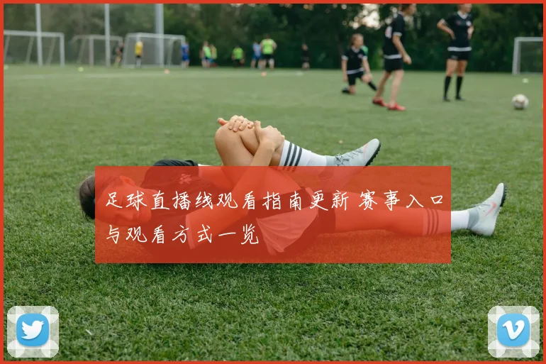 足球直播线观看指南更新 赛事入口与观看方式一览
