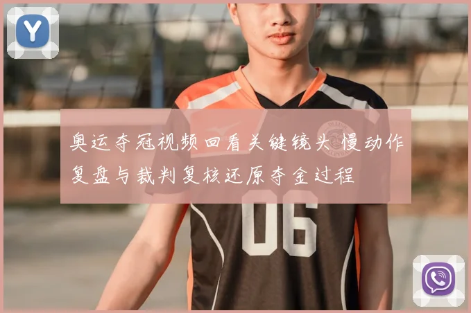 奥运夺冠视频回看关键镜头 慢动作复盘与裁判复核还原夺金过程