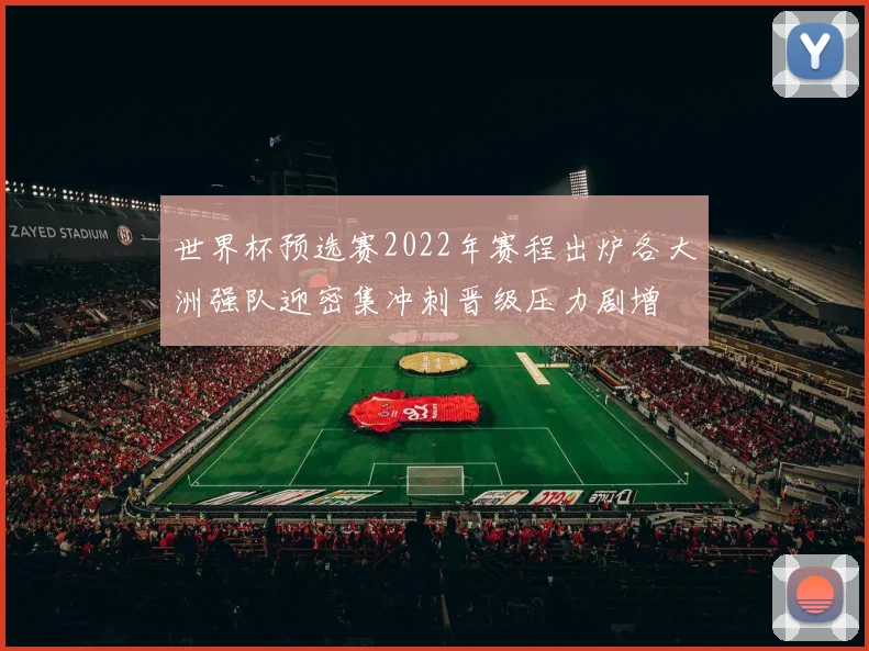 世界杯预选赛2022年赛程出炉各大洲强队迎密集冲刺晋级压力剧增