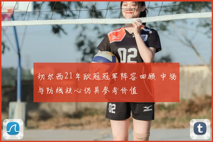 切尔西21年欧冠冠军阵容回顾 中场与防线核心仍具参考价值