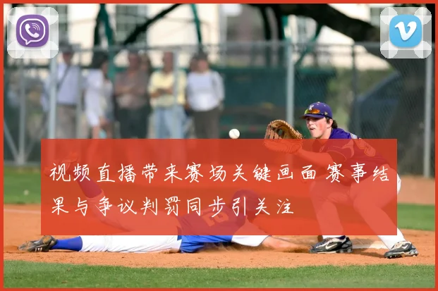 视频直播带来赛场关键画面 赛事结果与争议判罚同步引关注