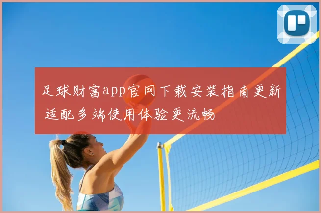 足球财富app官网下载安装指南更新 适配多端使用体验更流畅