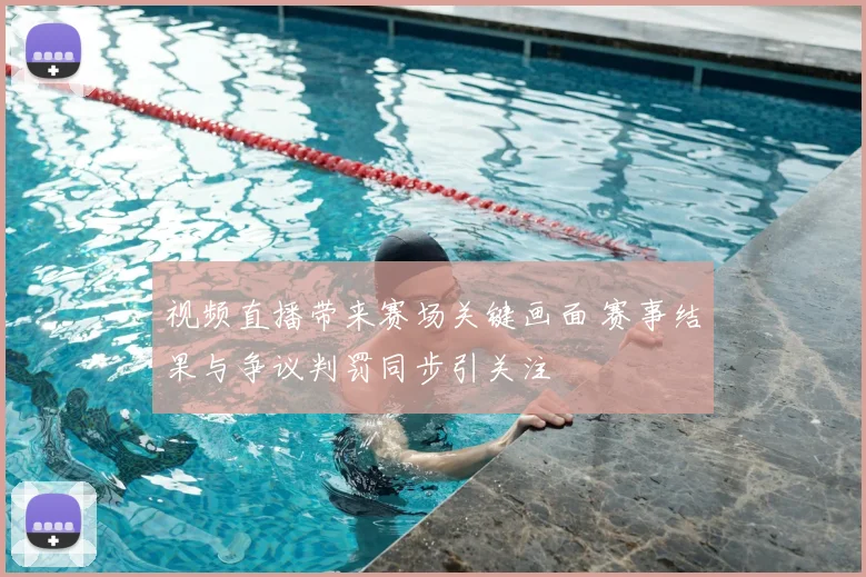 视频直播带来赛场关键画面 赛事结果与争议判罚同步引关注