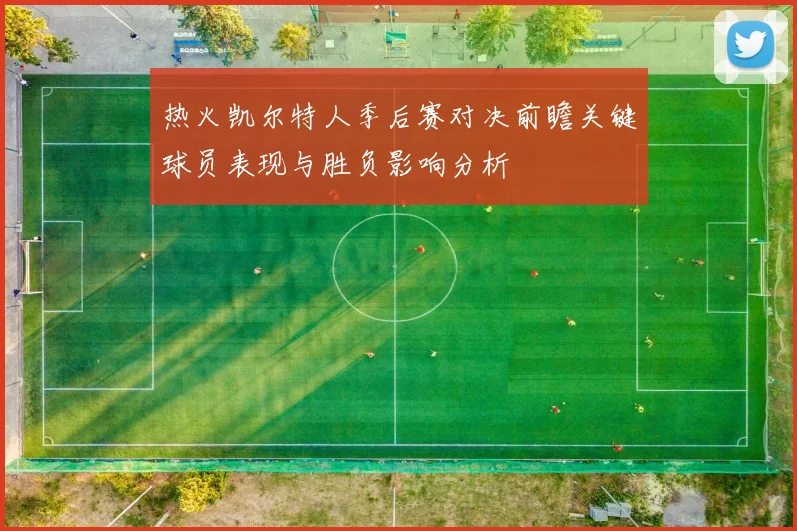 热火凯尔特人季后赛对决前瞻关键球员表现与胜负影响分析