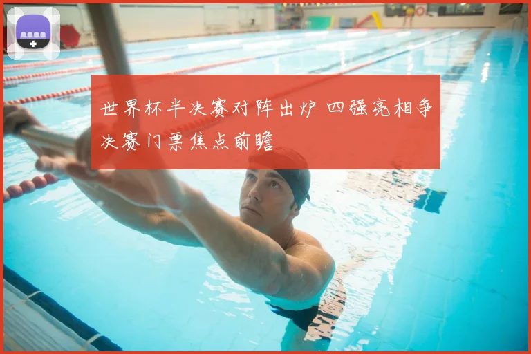 世界杯半决赛对阵出炉 四强亮相争决赛门票焦点前瞻