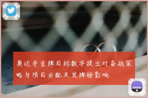 奥运夺金牌目标数字提出对备战策略与项目分配及奖牌榜影响
