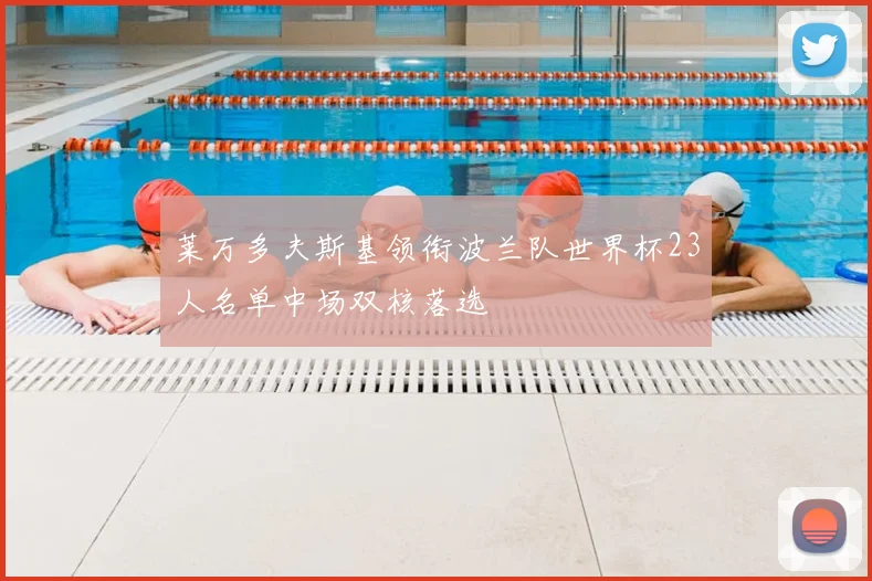 莱万多夫斯基领衔波兰队世界杯23人名单中场双核落选