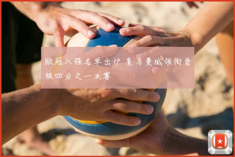 欧冠八强名单出炉 皇马曼城领衔晋级四分之一决赛
