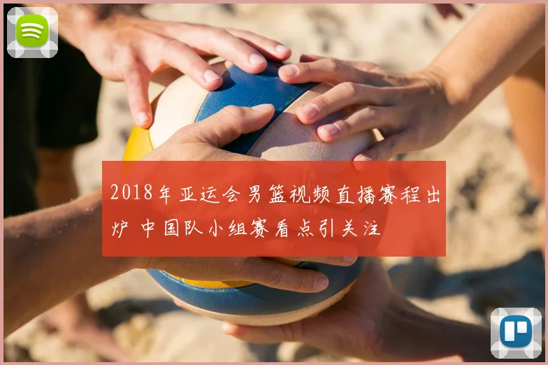 2018年亚运会男篮视频直播赛程出炉 中国队小组赛看点引关注