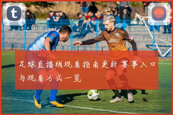 足球直播线观看指南更新 赛事入口与观看方式一览