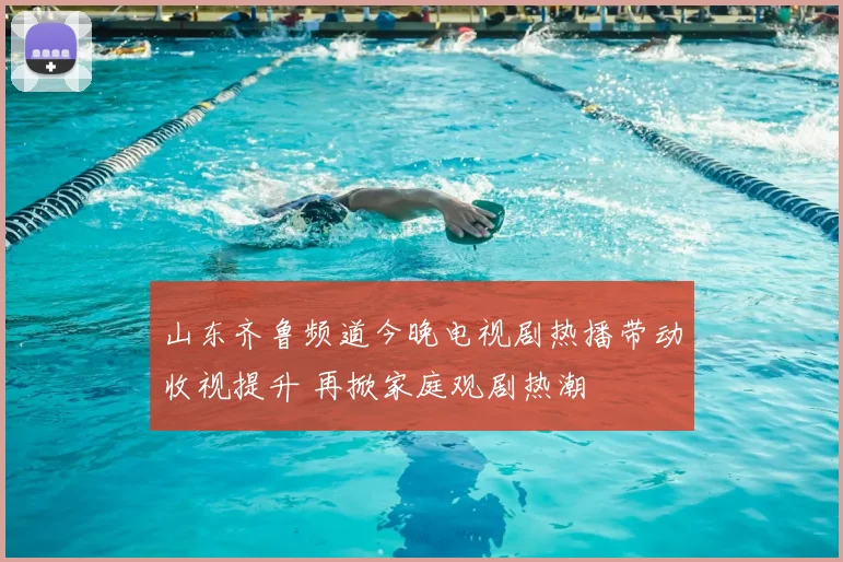 山东齐鲁频道今晚电视剧热播带动收视提升 再掀家庭观剧热潮