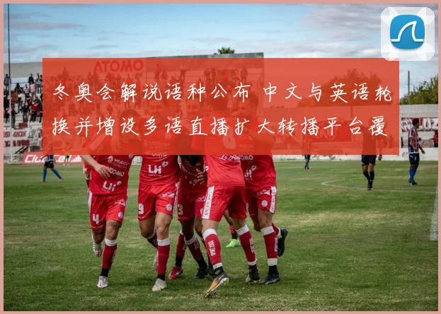 冬奥会解说语种公布 中文与英语轮换并增设多语直播扩大转播平台覆盖