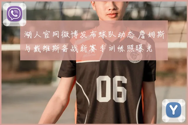 湖人官网微博发布球队动态 詹姆斯与戴维斯备战新赛季训练照曝光