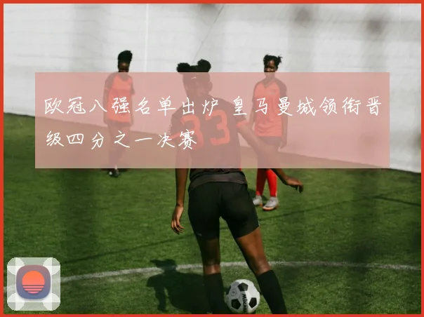 欧冠八强名单出炉 皇马曼城领衔晋级四分之一决赛