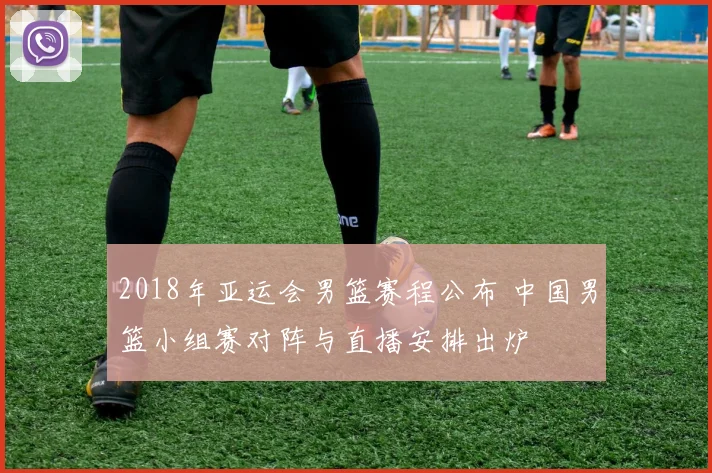 2018年亚运会男篮赛程公布 中国男篮小组赛对阵与直播安排出炉