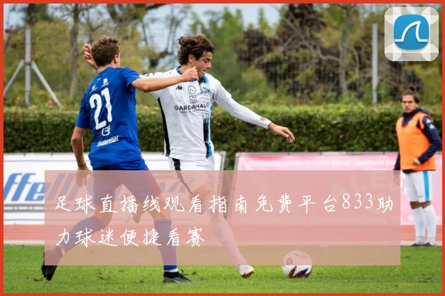 足球直播线观看指南免费平台833助力球迷便捷看赛