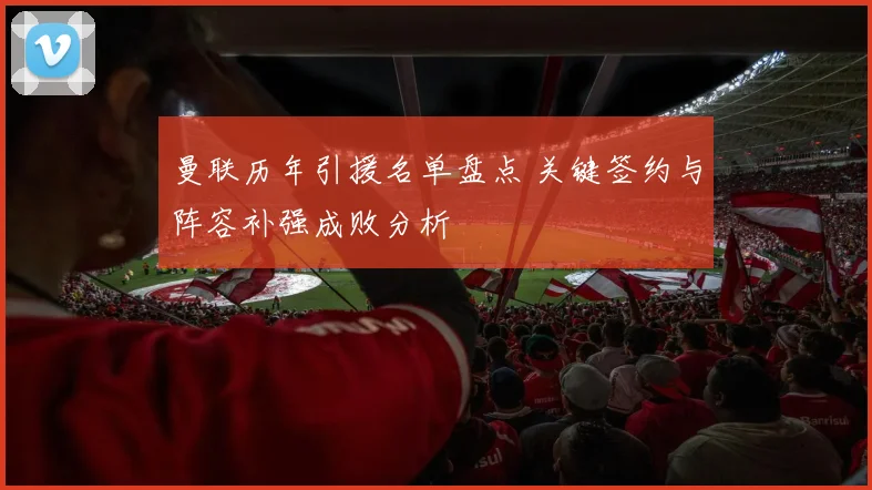 曼联历年引援名单盘点 关键签约与阵容补强成败分析
