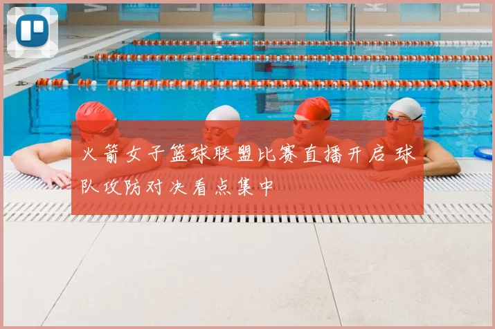 火箭女子篮球联盟比赛直播开启 球队攻防对决看点集中
